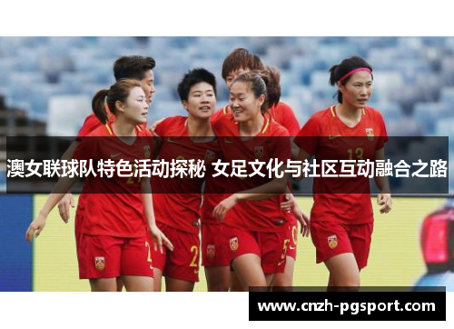 澳女联球队特色活动探秘 女足文化与社区互动融合之路