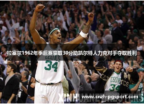 拉塞尔1962年季后赛豪取30分助凯尔特人力克对手夺取胜利