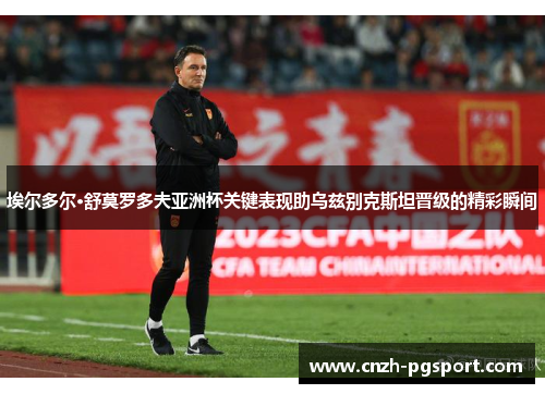 埃尔多尔·舒莫罗多夫亚洲杯关键表现助乌兹别克斯坦晋级的精彩瞬间