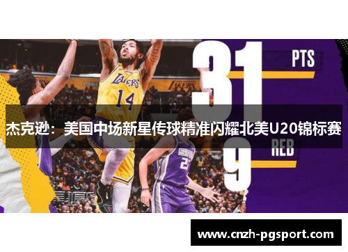 杰克逊：美国中场新星传球精准闪耀北美U20锦标赛