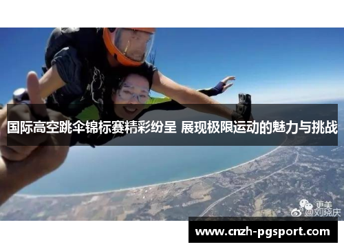 国际高空跳伞锦标赛精彩纷呈 展现极限运动的魅力与挑战