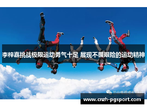 李梓嘉挑战极限运动勇气十足 展现不畏艰险的运动精神