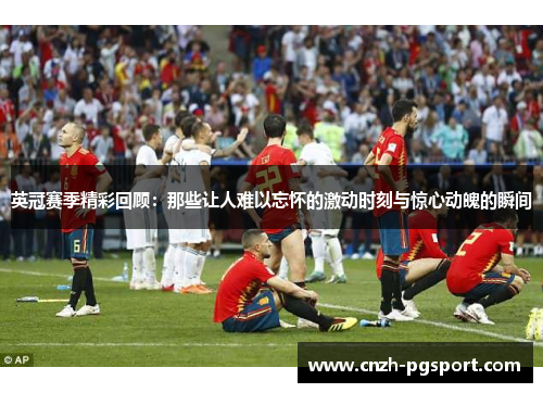 英冠赛季精彩回顾：那些让人难以忘怀的激动时刻与惊心动魄的瞬间