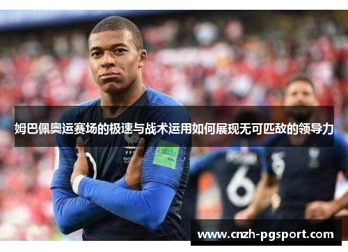 姆巴佩奥运赛场的极速与战术运用如何展现无可匹敌的领导力