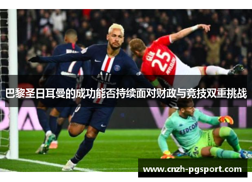 巴黎圣日耳曼的成功能否持续面对财政与竞技双重挑战