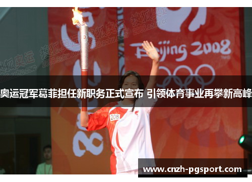 奥运冠军葛菲担任新职务正式宣布 引领体育事业再攀新高峰