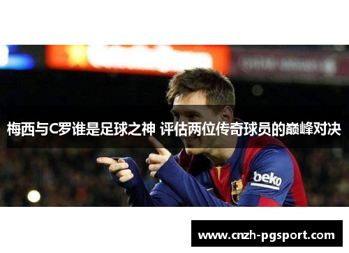 梅西与C罗谁是足球之神 评估两位传奇球员的巅峰对决