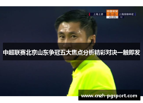 中超联赛北京山东争冠五大焦点分析精彩对决一触即发