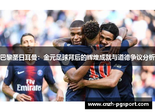 巴黎圣日耳曼：金元足球背后的辉煌成就与道德争议分析