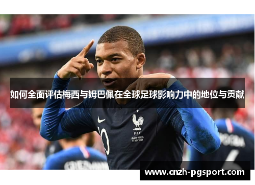 如何全面评估梅西与姆巴佩在全球足球影响力中的地位与贡献