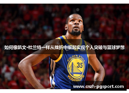 如何像凯文·杜兰特一样从挫折中崛起实现个人突破与篮球梦想