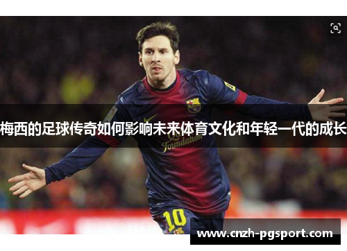 梅西的足球传奇如何影响未来体育文化和年轻一代的成长