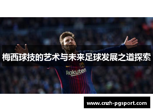 梅西球技的艺术与未来足球发展之道探索