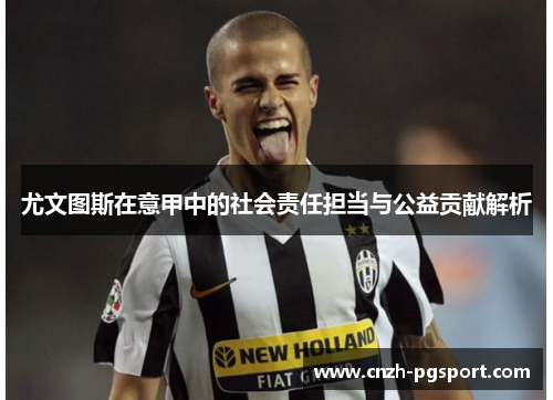 尤文图斯在意甲中的社会责任担当与公益贡献解析