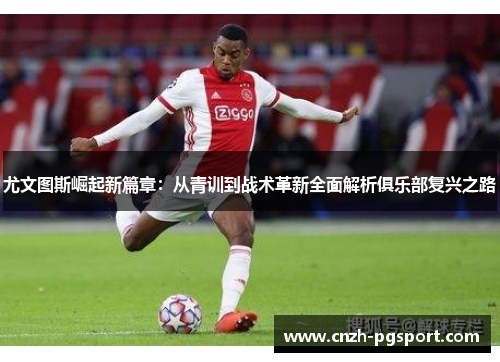 尤文图斯崛起新篇章：从青训到战术革新全面解析俱乐部复兴之路