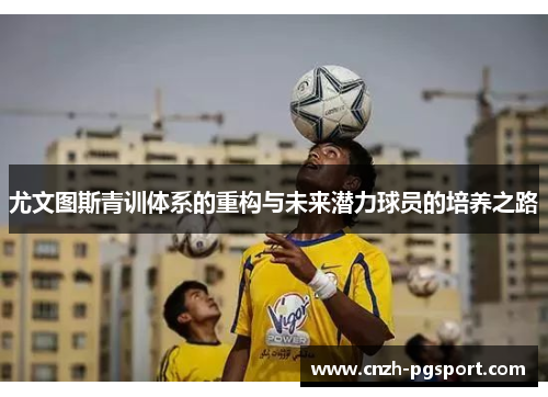 尤文图斯青训体系的重构与未来潜力球员的培养之路