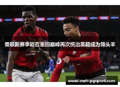 曼联新赛季能否重回巅峰再次统治英超成为领头羊