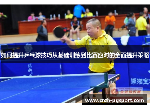 如何提升乒乓球技巧从基础训练到比赛应对的全面提升策略