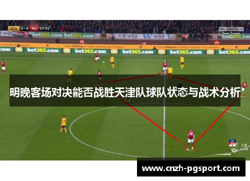 明晚客场对决能否战胜天津队球队状态与战术分析
