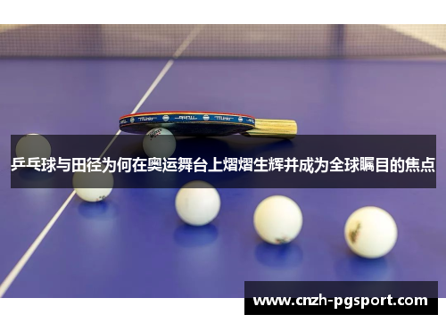 乒乓球与田径为何在奥运舞台上熠熠生辉并成为全球瞩目的焦点