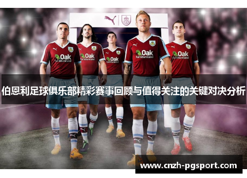 伯恩利足球俱乐部精彩赛事回顾与值得关注的关键对决分析