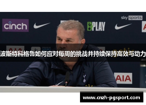 波斯特科格鲁如何应对每周的挑战并持续保持高效与动力