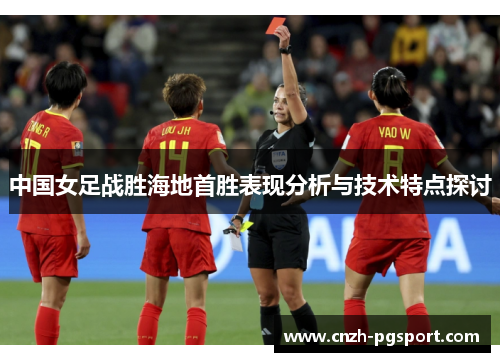 中国女足战胜海地首胜表现分析与技术特点探讨