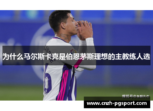 为什么马尔斯卡克是伯恩茅斯理想的主教练人选