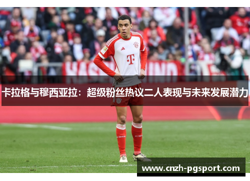 卡拉格与穆西亚拉：超级粉丝热议二人表现与未来发展潜力