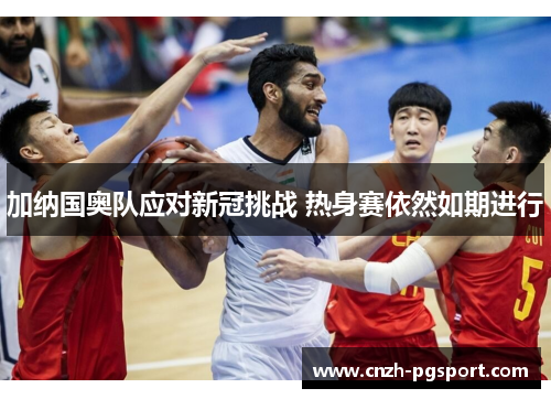 加纳国奥队应对新冠挑战 热身赛依然如期进行