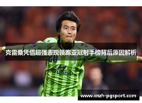 克雷桑凭借超强表现领跑亚冠射手榜背后原因解析