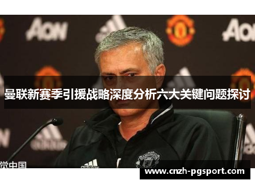 曼联新赛季引援战略深度分析六大关键问题探讨