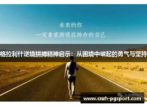 格拉利什逆境拼搏精神启示：从困境中崛起的勇气与坚持