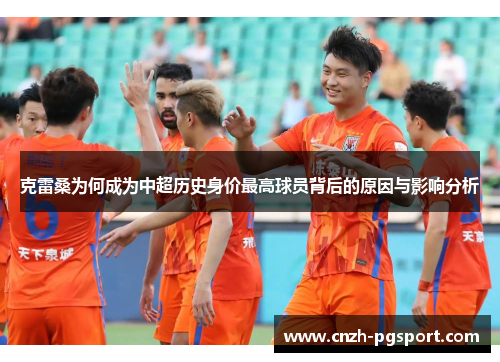 克雷桑为何成为中超历史身价最高球员背后的原因与影响分析