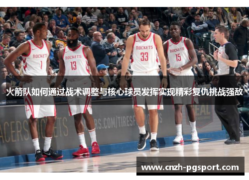 火箭队如何通过战术调整与核心球员发挥实现精彩复仇挑战强敌
