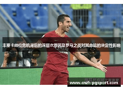 丰塞卡帅位危机背后的深层次原因及罗马之战对其命运的决定性影响