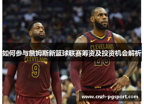 如何参与詹姆斯新篮球联赛筹资及投资机会解析