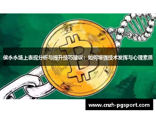 侯永永场上表现分析与提升技巧建议：如何增强技术发挥与心理素质