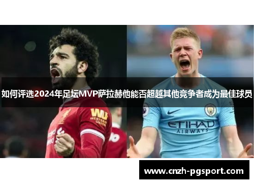 如何评选2024年足坛MVP萨拉赫他能否超越其他竞争者成为最佳球员