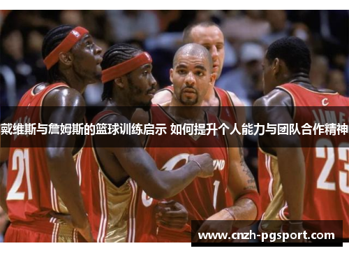戴维斯与詹姆斯的篮球训练启示 如何提升个人能力与团队合作精神