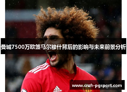 曼城7500万欧签马尔穆什背后的影响与未来前景分析