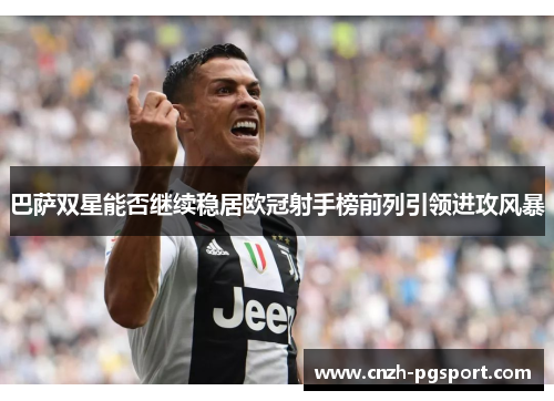 巴萨双星能否继续稳居欧冠射手榜前列引领进攻风暴