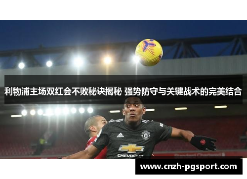 利物浦主场双红会不败秘诀揭秘 强势防守与关键战术的完美结合