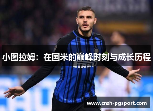 小图拉姆：在国米的巅峰时刻与成长历程