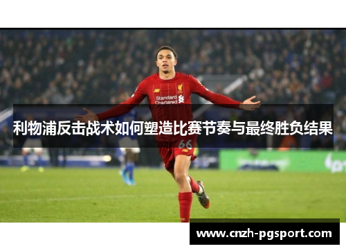 利物浦反击战术如何塑造比赛节奏与最终胜负结果