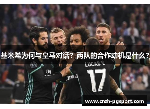 基米希为何与皇马对话？两队的合作动机是什么？