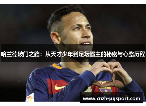 哈兰德破门之路：从天才少年到足坛霸主的秘密与心路历程