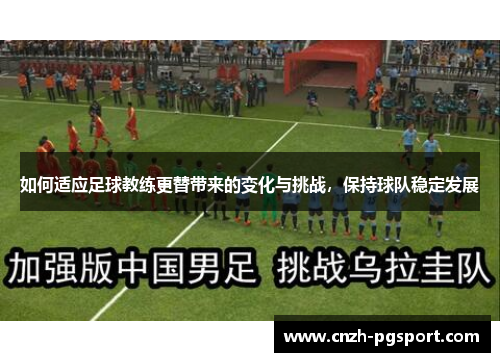 如何适应足球教练更替带来的变化与挑战，保持球队稳定发展