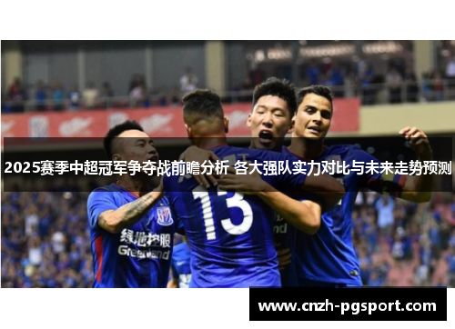 2025赛季中超冠军争夺战前瞻分析 各大强队实力对比与未来走势预测
