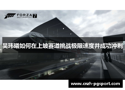 吴玮曦如何在上坡赛道挑战极限速度并成功冲刺
